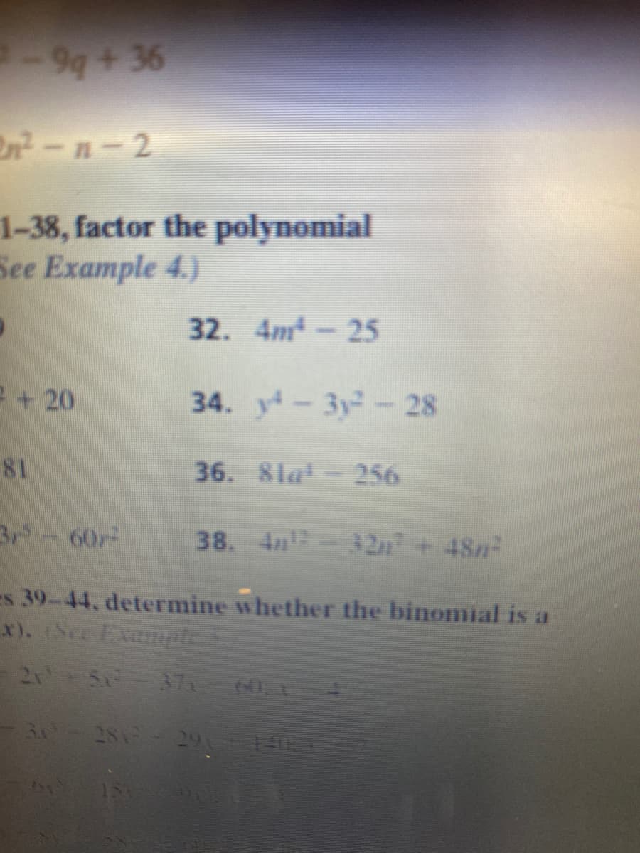 9q+36
En-n-2
1-38, factor the polynomial
See Example 4.)
32. 4m - 25
+ 20
34. y-3y-28
81
36. 8lat- 256
3r-60r
38. 4 -32+48n
es 39-44, determine whether the binomial is a
x). (See Example S.
- 2-53フレーに
30 281
29 1E
