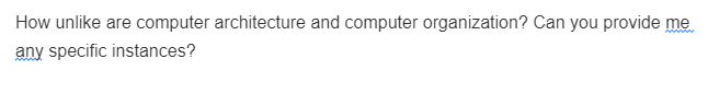 How unlike are computer architecture and computer organization? Can you provide me
any specific instances?