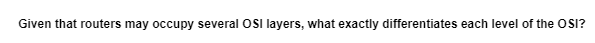 Given that routers may occupy several OSI layers, what exactly differentiates each level of the OSI?