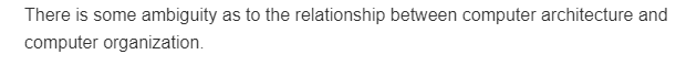 There is some ambiguity as to the relationship between computer architecture and
computer organization.