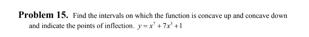 **Problem 15.**  Find the intervals on which the function is concave up and concave down and indicate the points of inflection.  \( y = x^7 + 7x^3 + 1 \)