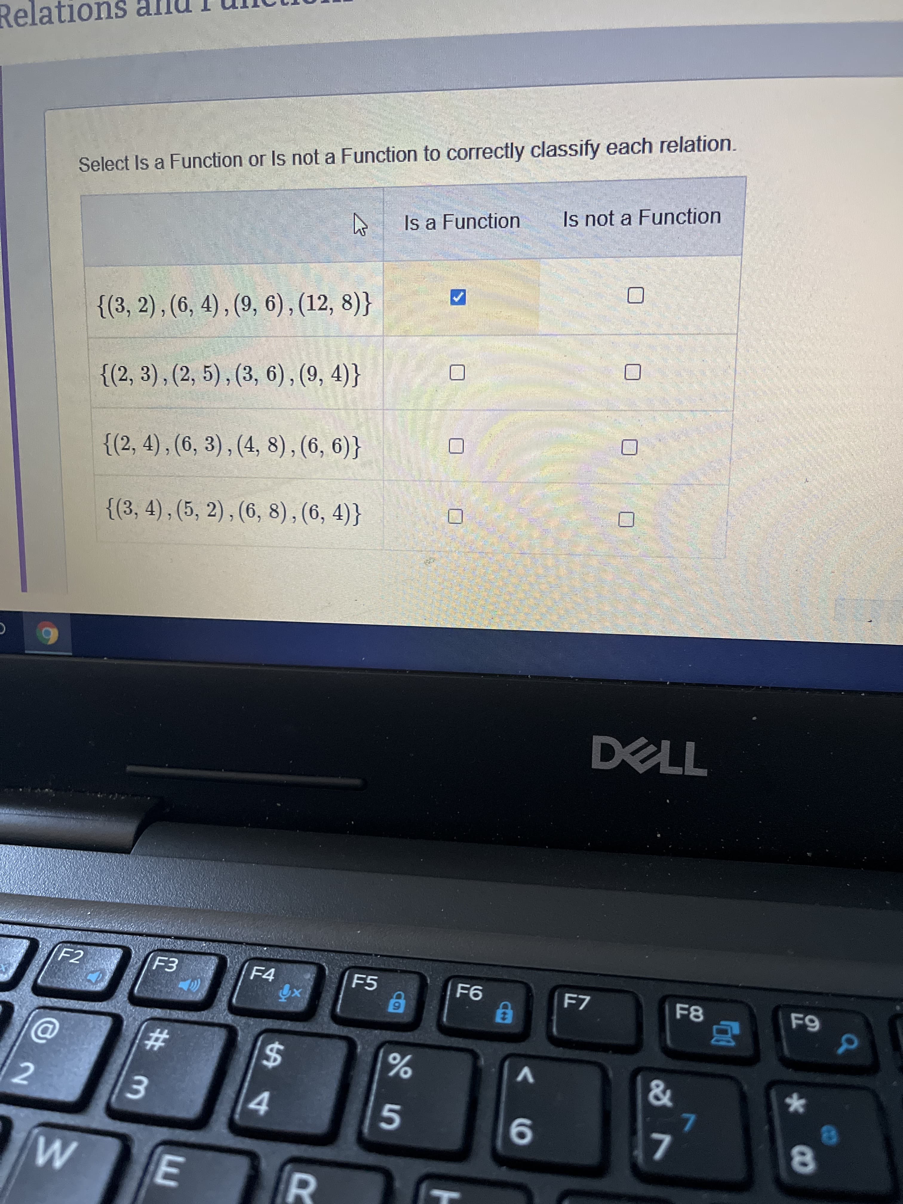 R
E.
Relations
Select Is a Function or Is not a Function to correctly classify each relation.
Is a Function
Is not a Function
{(3, 2), (6, 4), (9, 6), (12, 8)}
口
{(2, 3),(2, 5) , (3, 6), (9, 4)}
{(2, 4) , (6, 3) , (4, 8), (6, 6)}
ఉంటత=
{(3,4),(5, 2),(6, 8),(6, 4)}
77
F2
F4
F5
F7
F8
2
%23
%24
3.
4.
