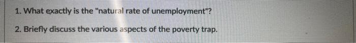 1. What exactly is the "natural rate of unemployment"?
2. Briefly discuss the various aspects of the poverty trap.