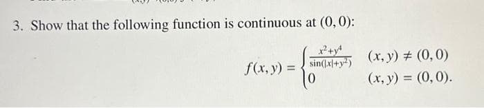 3. Show that the following function is continuous at (0, 0):
x² + y²
sin(x+y²)
f(x, y) =
(x, y) = (0,0)
(x, y) = (0,0).