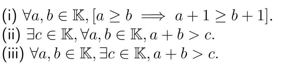 (i) Va, b = K, [a ≥ b ⇒ a +1≥ b + 1].
(ii) c € K, Va, b € K, a + b > c.
(iii) Va, b = K, 3c € K, a + b > c.