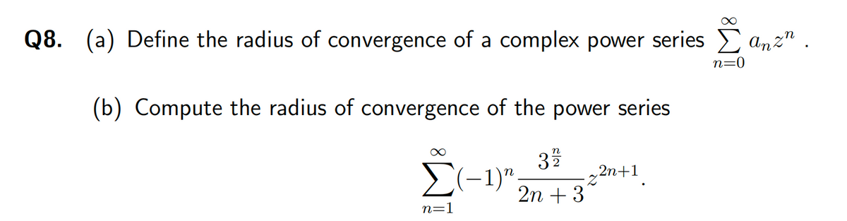 Q8. (a) Define the radius of convergence of a complex power series an
(b) Compute the radius of convergence of the power series
31/12
Σ(-1)", -z²n+1.
2n + 3
n=1
∞
∞
n=0