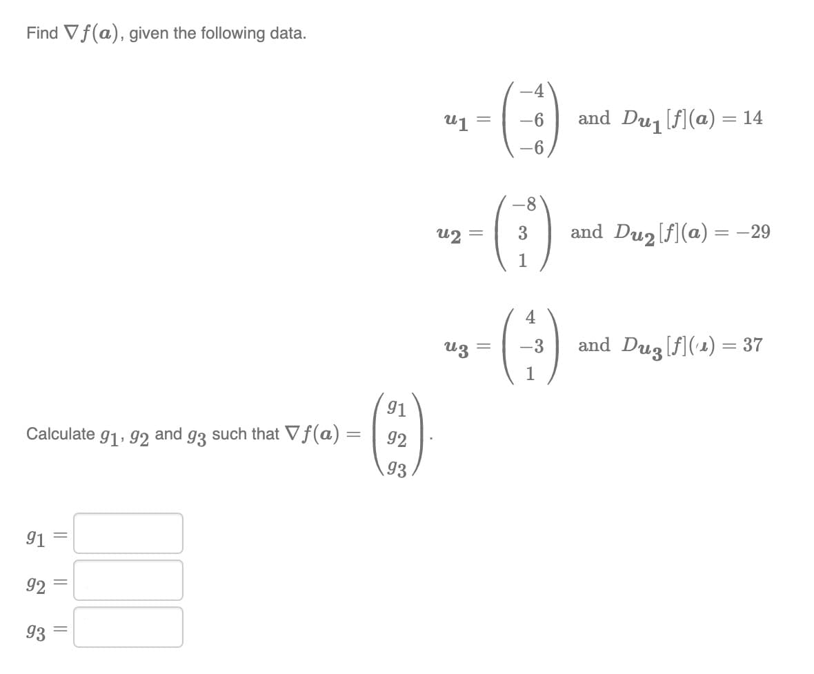 Find Vf(a), given the following data.
Calculate 91,92
91
92
93
|| || ||
and 93 such that Vf(a) =
91
92
93
u1
=
u2 =
uz =
(6)
-6 and Du₁ [f] (a) = 14
8
A
(-)
-3
1
and Du₂ [f] (a) = −29
and Dug [f](¹1) = 37