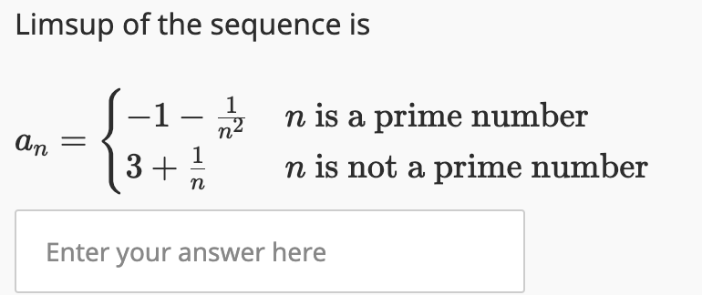 Limsup of the sequence is
an =
-1 –
1
n
3+
1
n is a prime number
n is not a prime number
Enter your answer here