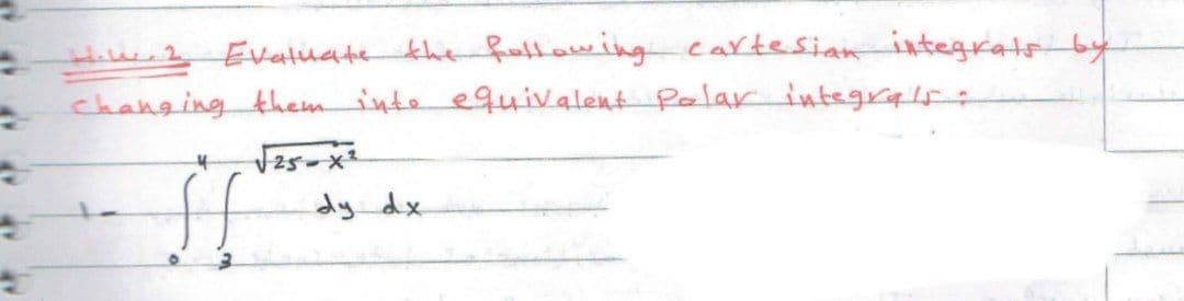 Hie.2 Evatuate the fotawing cartesian integrats by
changing theminte equivalent Palaintegrals:
dy dx
