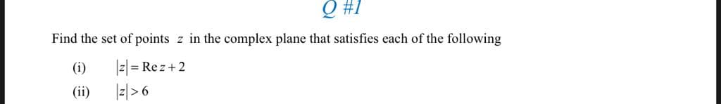 I# Õ
Find the set of points z in the complex plane that satisfies each of the following
|z| = Rez+2
|-|> 6
(i)
(ii)
