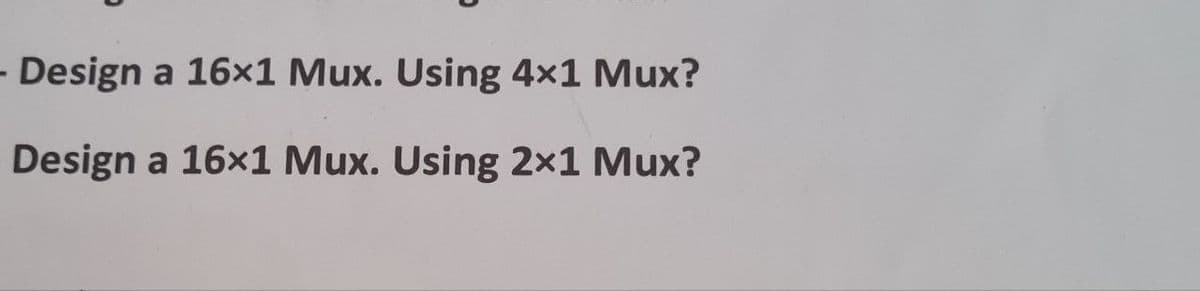 - Design a 16x1 Mux. Using 4x1 Mux?
Design a 16x1 Mux. Using 2x1 Mux?