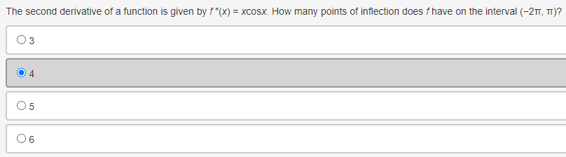 The second derivative of a function is given by f"(X) = xcosx. How many points of inflection does f have on the interval (-21, TT)?
O
O
4
06