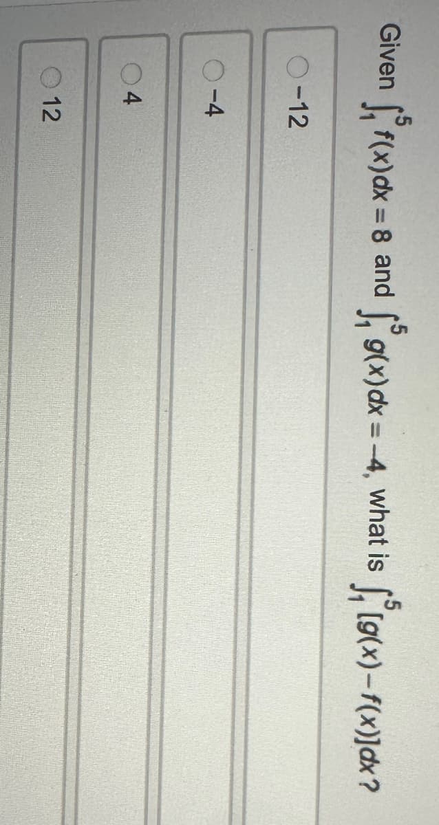 Given
√³
0-12
f(x)dx = 8 and g(x)dx=-4, what is
-4
4
12
√,³ (g(x) − f(x)]dx?