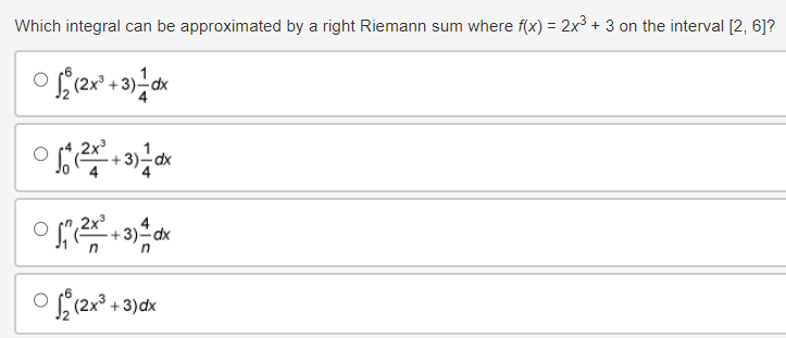 Which integral can be approximated by a right Riemann sum where f(x) = 2x3 + 3 on the interval [2, 6]?
(2x+3)dx
√(x²+3) — 1dx
n
+3)
(2x³+3)dx