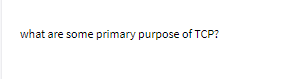 what are some primary purpose of TCP?
