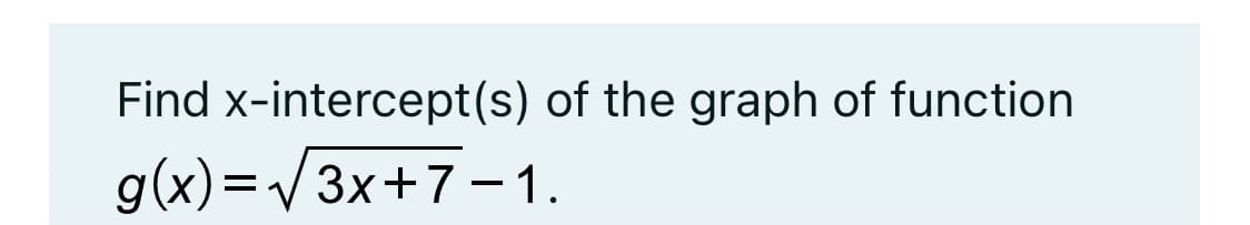 Find x-intercept(s) of the graph of function
g(x)=V3x+7-1.
