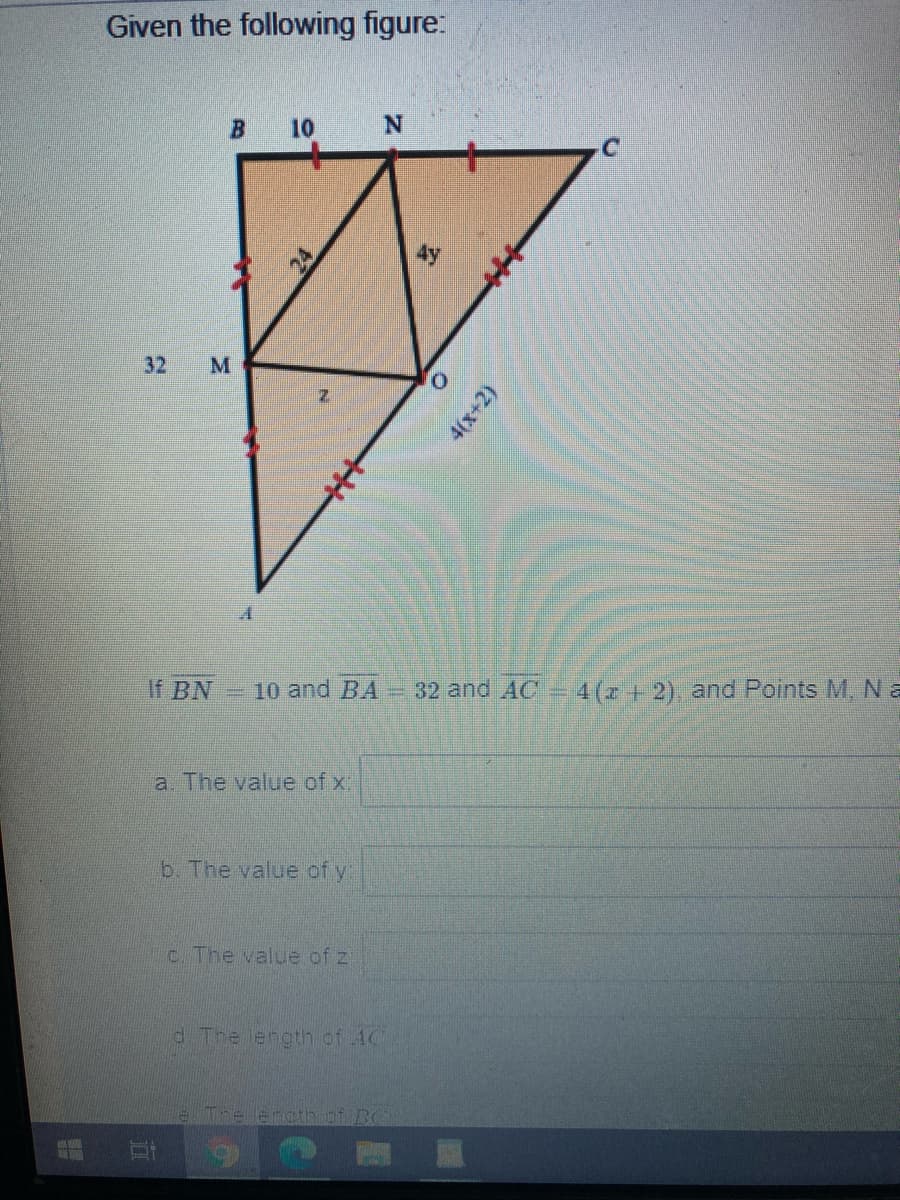 Given the following figure:
10
32
M
If BN
=10 and BA = 32 and AC = 4(r + 2), and Points M, N a
a. The value of x
b. The value of y:
c. The value of z
d The length of 4C
The lencthiof BC
4(x+2)
