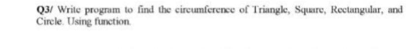 Q3/ Write program to find the circumference of Triangle, Square, Rectangular, and
Circle. Using function.
