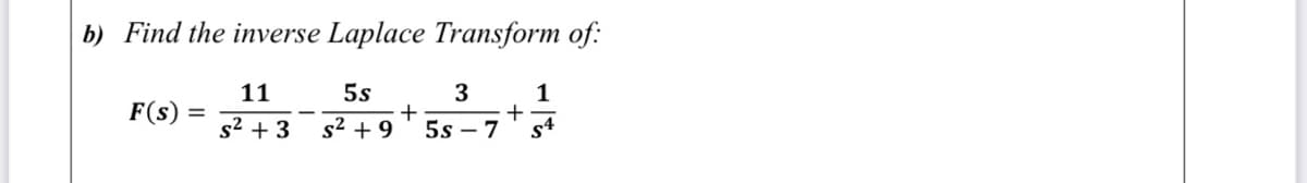 b) Find the inverse Laplace Transform of:
11
5s
3
+
+
5s – 7
1
F(s)
%3D
s2 + 3
s² + 9
s4
