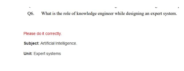 Q6. What is the role of knowledge engineer while designing an expert system.
Please do it correctly.
Subject: Artificial Intelligence.
Unit: Expert systems
