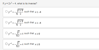 If y= 2x²-4, what is its inverse?
-√x+4 such that xs-4
2
0¹-1
X+4
--
2
Oy¹=-
Oy¹. -√₂+²
such that x2-4
such that x 20
+4 such that xs0