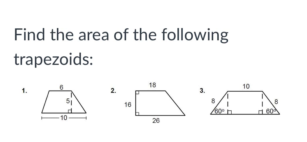 Find the area of the following
trapezoids:
6.
18
10
1.
2.
3.
8
16
60° h
A 600
10
26
