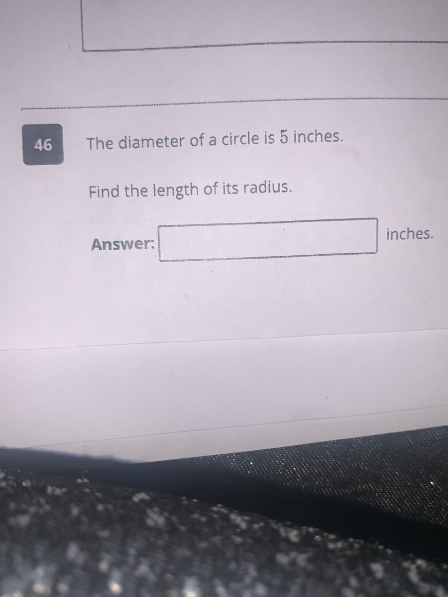 46
The diameter of a circle is 5 inches.
Find the length of its radius.
Answer:
inches.
