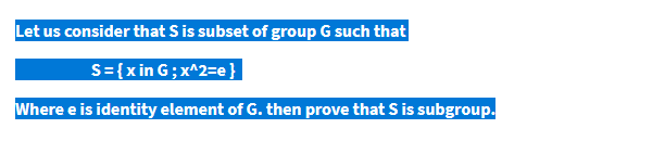 Let us consider that S is subset of group G such that
S={x in G; x^2=e}
Where e is identity element of G. then prove that S is subgroup.