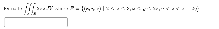 Evaluate
2xz dV where E = {(x, y, 2) | 2 < * < 3, z <y < 2x, 0 < z < * + 2y}
