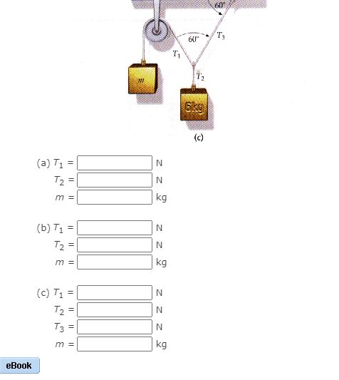 60
T3
60"
6kg
(c)
(a) T1 =
T2 =
m =
kg
(b) T1 =
N
T2 =
| kg
m =
(c) T1 =
N
T2 =
T3
%3D
m =
kg
eBook
