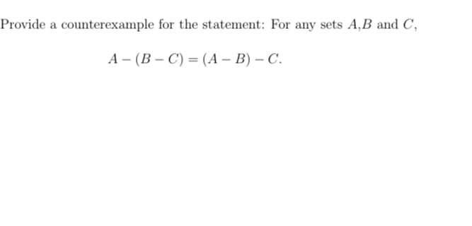 Provide a counterexample for the statement: For any sets A,B and C,
А - (В-С) — (А - В) — С.
