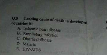 Q.9
Leading cause of death in developed
countrles is:
A. Ischemic heart discase
B. Respiratory infection
C. Diarrheal disease
D. Malaria
E. HIV/AIDS
