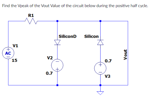 Find the Vpeak of the Vout Value of the circuit below during the positive half cycle.
R1
SiliconD
Silicon
V1
AC
v2
15
0.7
0.7
V3
Vout
