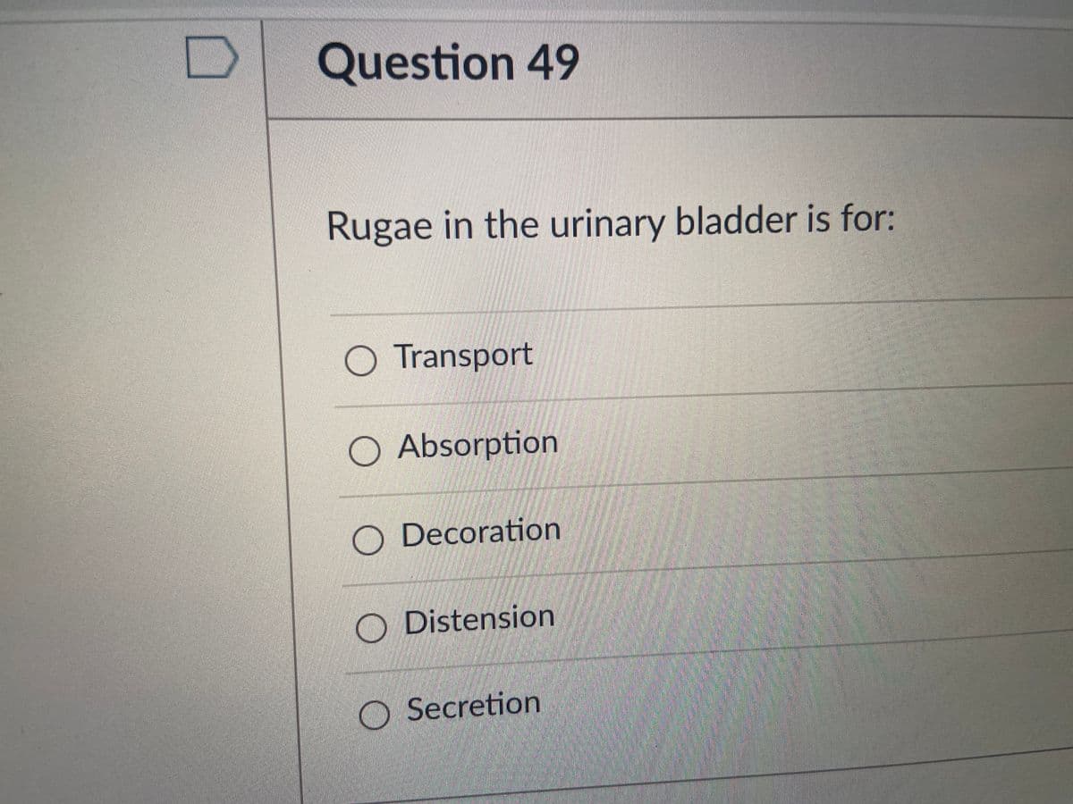 Question 49
Rugae in the urinary bladder is for:
Transport
O Absorption
O Decoration
O Distension
Secretion
