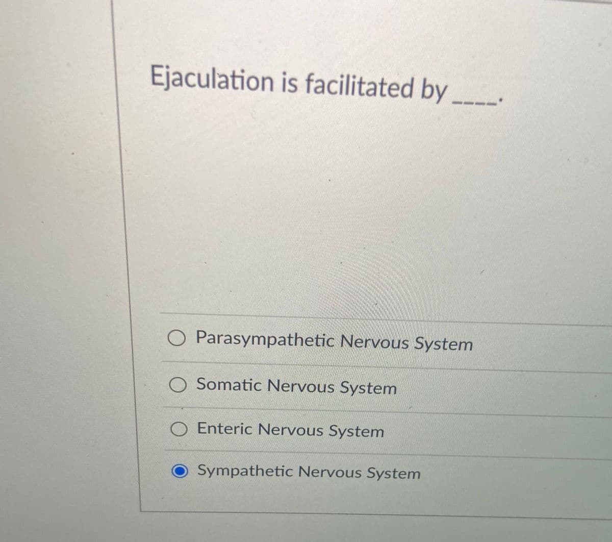 Ejaculation is facilitated by
O Parasympathetic Nervous System
O Somatic Nervous System
O Enteric Nervous System
Sympathetic Nervous System
