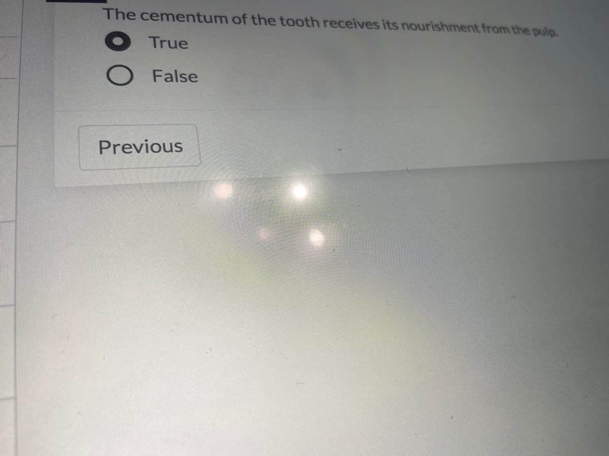 The cementum of the tooth receives its nourishment from the pulp.
True
False
Previous
