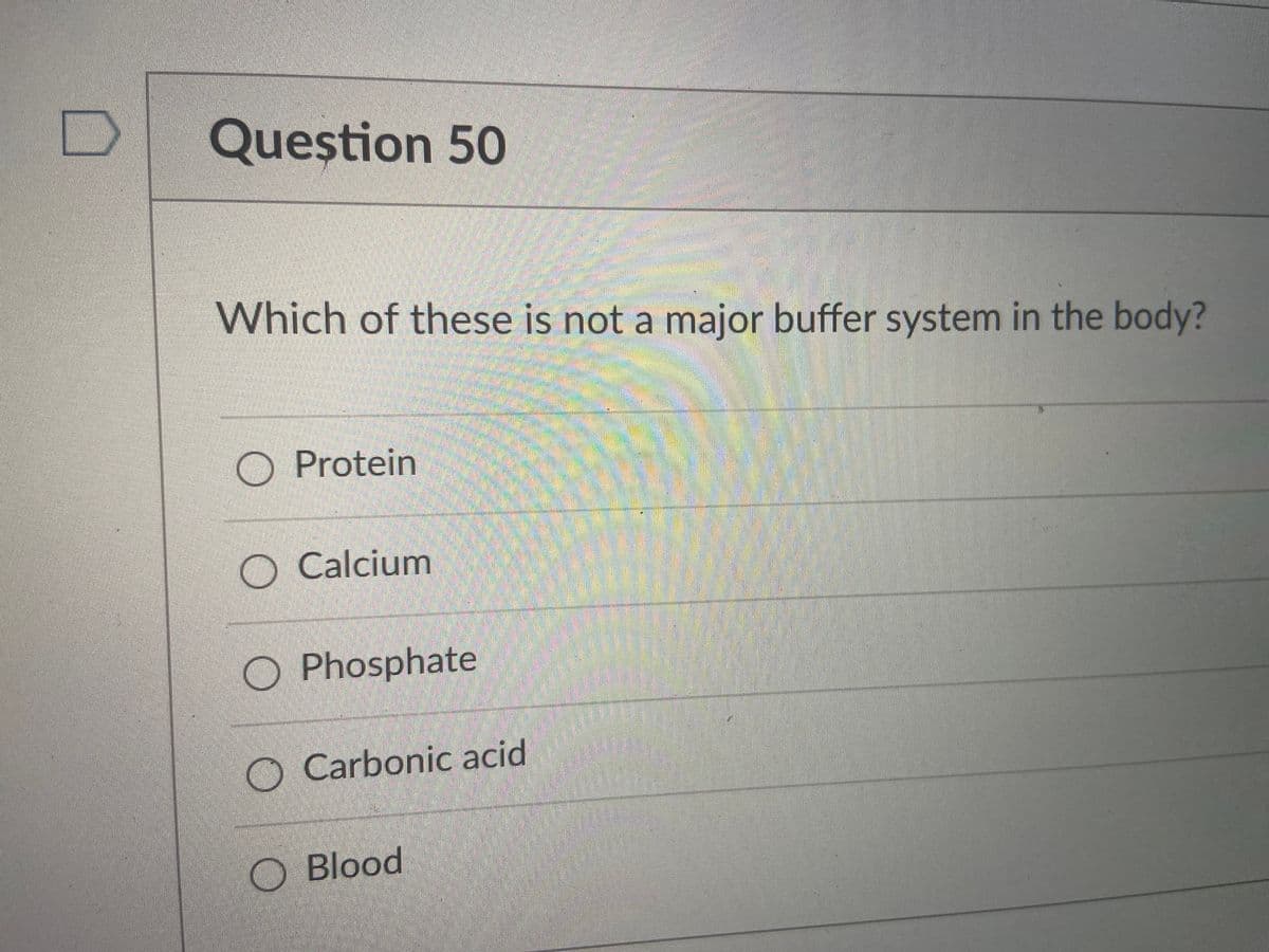 Queștion 50
Which of these is not a major buffer system in the body?
O Protein
Calcium
O Phosphate
O Carbonic acid
O Blood
