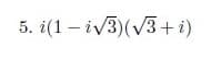 5. i(1 – iv3)(V3+ i)
