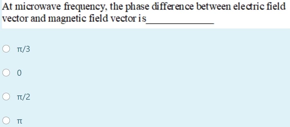 At microwave frequency, the phase difference between electric field
vector and magnetic field vector is
T/3
Ο π/2
O TE
