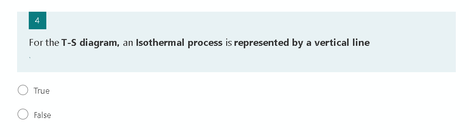 4
For the T-S diagram,
an Isothermal process is represented by a vertical line
True
False
