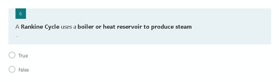 A Rankine Cycle uses a boiler or heat reservoir to produce steam
True
False
