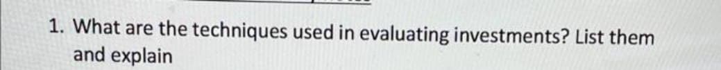 1. What are the techniques used in evaluating investments? List them
and explain
