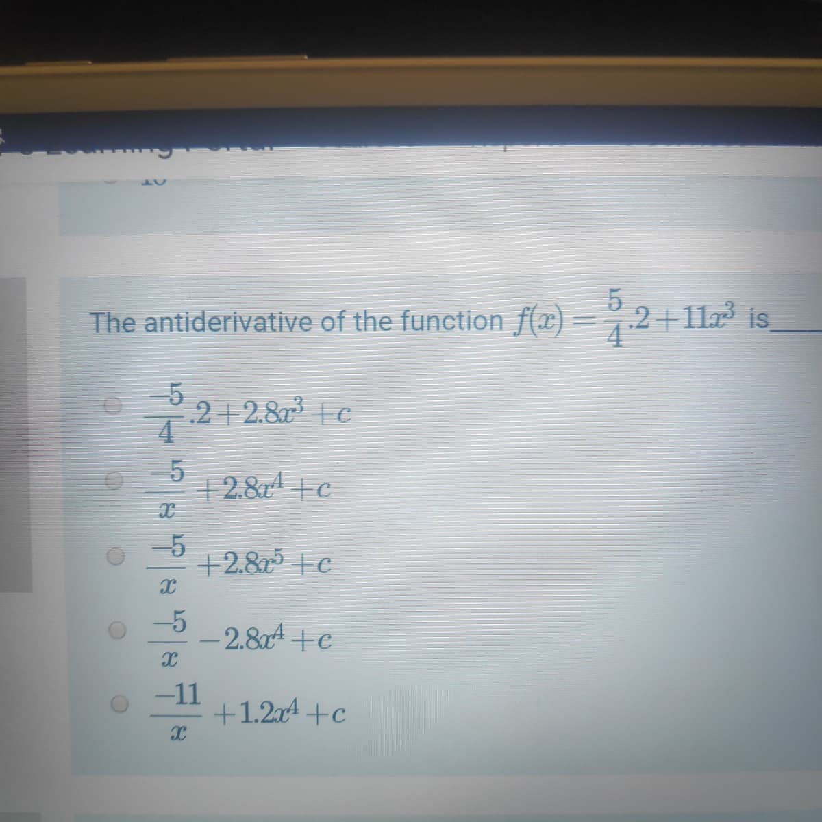 The antiderivative of the function f(x) =%.2+11x³ is,
-5
.2+2.8 +c
4
-5
+2.84 +c
-5
+2.8 +c
-5
2.84+c
-11
+1.2x4 +c
