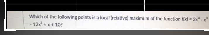 Which of the following points is a iocai (reiativej maximum of the function f(x) = 2x* - x²
- 12x² + x + 10?
