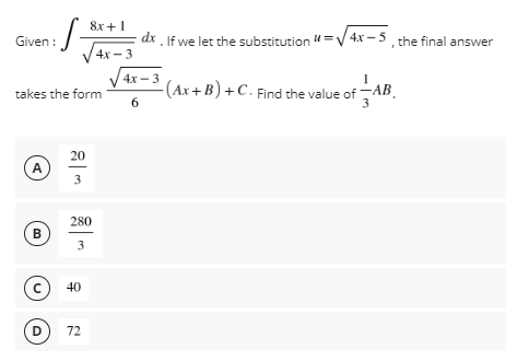 Given:
·S-
takes the form
20
A
3
280
B
3
C
D
لیا
40
72
8x+1
dx. If we let the substitution =√√4x-5, the final answer
4x-3
- (Ax+B) + C. Find the value of AB
6
4x-3