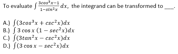 3cos3x-1
To evaluate f
dx, the integrand can be transformed to
1-sin?x
A.) S(3cos³x + csc²x)dx
В.) 3 cos x (1 — sec2x)dx
C.) S(3tan?x – csc?x)dx
D.) S(3 cos x – sec?x)dx
