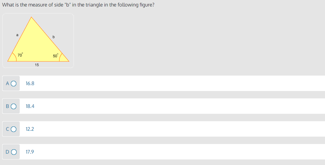 What is the measure of side "b" in the triangle in the following figure?
a
b
70°
50
15
A O
16.8
18.4
CO
12.2
DO
17.9
