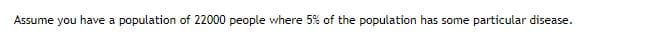 Assume you have a population of 22000 people where 5% of the population has some particular disease.
