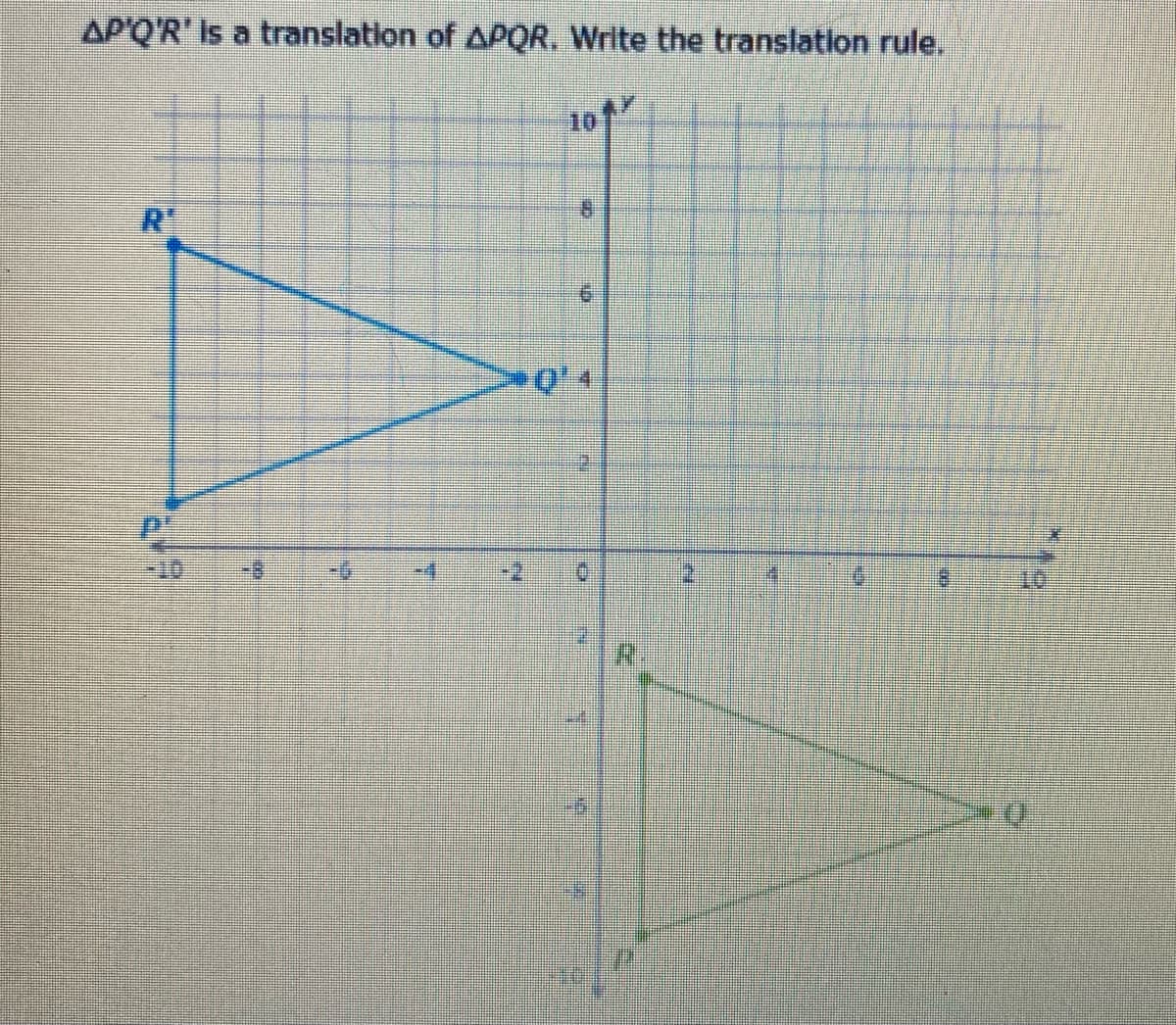 AP'Q'R' Is a translation of APQR. Write the translation rule.
10
R'
0'4
-
