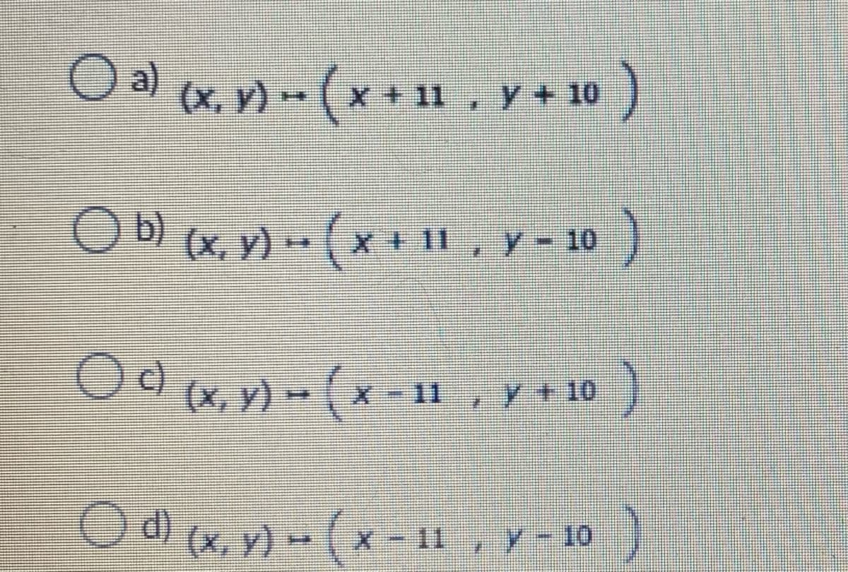 O a) (x. v) - (x + 1, y+ 10
O b ,y-10
(x, v) -- ( x + 11
Odw.) -(x-11, y + 10)
11, Y+10
Od) (x, y) - (x- 11, y-10
(x, y) (x-1 , y- 10
